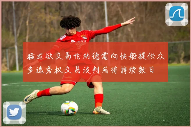 猛龙欲交易伦纳德需向快船提供众多选秀权交易谈判或将持续数日