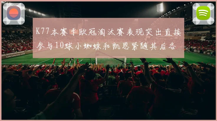 K77本赛季欧冠淘汰赛表现突出直接参与10球小蜘蛛和凯恩紧随其后各进8球