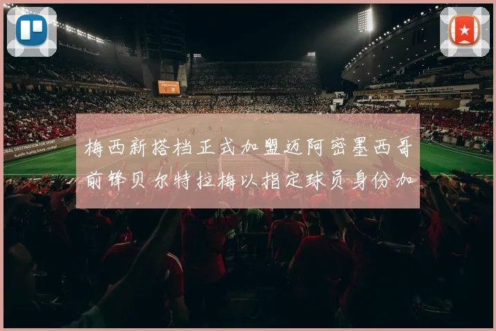 梅西新搭档正式加盟迈阿密墨西哥前锋贝尔特拉梅以指定球员身份加盟