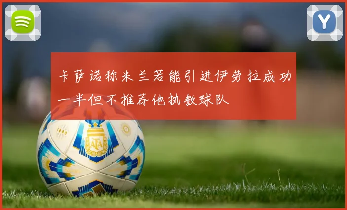 卡萨诺称米兰若能引进伊劳拉成功一半但不推荐他执教球队