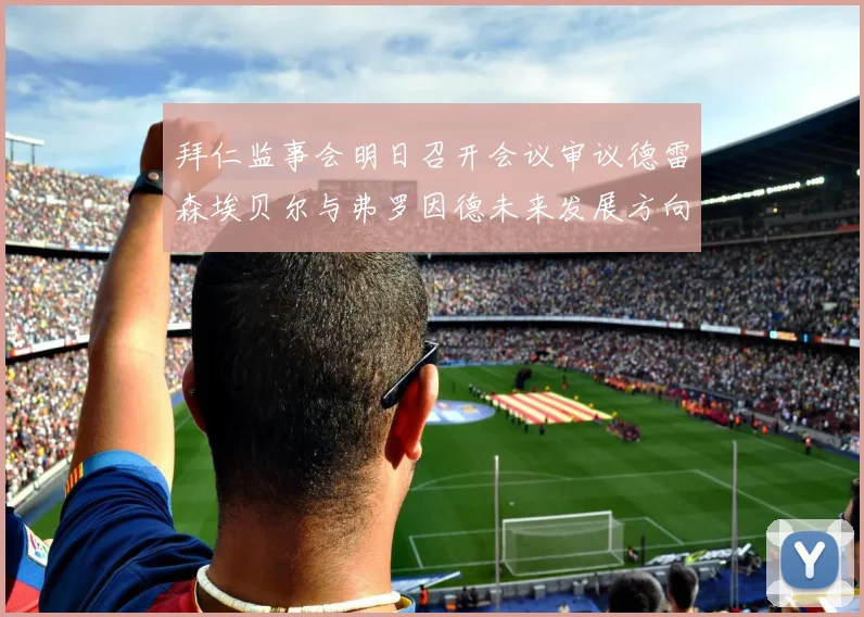 拜仁监事会明日召开会议审议德雷森埃贝尔与弗罗因德未来发展方向