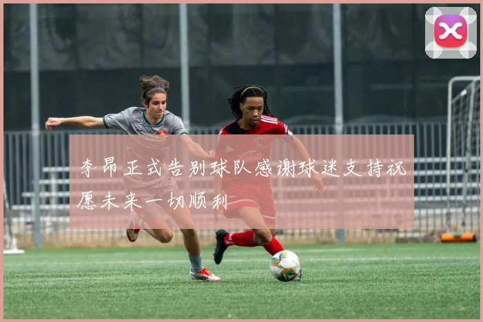 李昂正式告别球队感谢球迷支持祝愿未来一切顺利